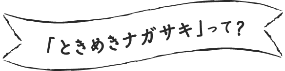 「ときめきナガサキ」って？